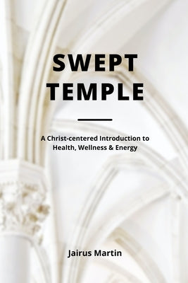 Swept Temple: A Christ-centered Introduction to Health, Wellness & Energy by Martin, Jairus