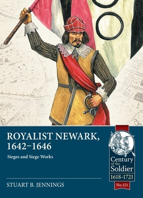 Royalist Newark, 1642-1646: Sieges and Siege Works by Jennings, Stuart B.