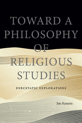 Toward a Philosophy of Religious Studies: Enecstatic Explorations by Kanaris, Jim