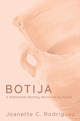 Botija: A Shattered Identity Restored By Grace by Rodriguez, Joanette C.