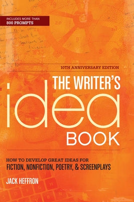 The Writer's Idea Book: How to Develop Great Ideas for Fiction, Nonfiction, Poetry, & Screenplays by Heffron, Jack