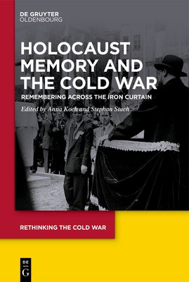 Holocaust Memory and the Cold War: Remembering Across the Iron Curtain by Koch, Anna