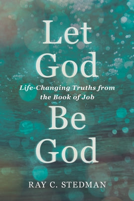 Let God Be God: Life-Changing Truths from the Book of Job by Stedman, Ray C.