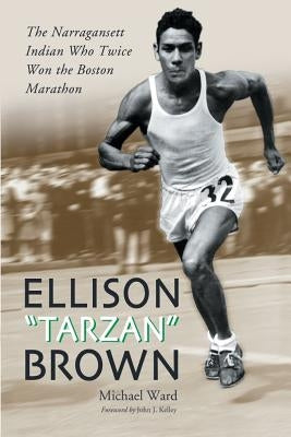 Ellison Tarzan Brown: The Narragansett Indian Who Twice Won the Boston Marathon by Ward, Michael