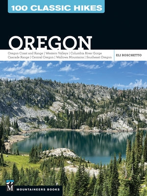 100 Classic Hikes: Oregon: Oregon Coast * Coast Range * Western Valleys * Columbia River Gorge * Cascade Range * Central Oregon * Wallowa Mountains * by Boschetto, Eli