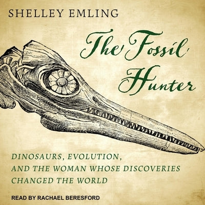 The Fossil Hunter Lib/E: Dinosaurs, Evolution, and the Woman Whose Discoveries Changed the World by Beresford, Rachael