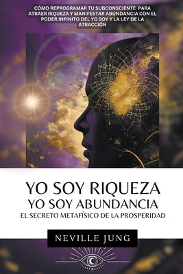 Yo Soy Riqueza - Yo Soy Abundancia: El Secreto Metafísico de la Prosperidad by Jung, Neville