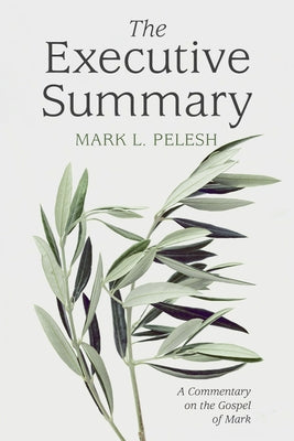 The Executive Summary: A Commentary on the Gospel of Mark by Pelesh, Mark L.