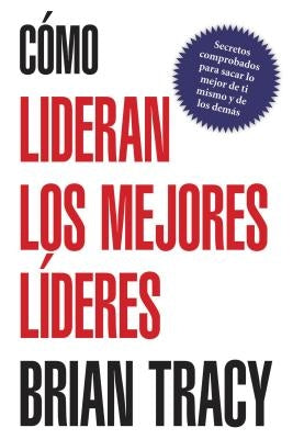 En Como Lideran los Mejores Lideres: Secretos Probados Para Obtener Lo Mejor de Ti Mismo y de Otros = How the Best Leaders Lead = How the Best Leaders by Tracy, Brian