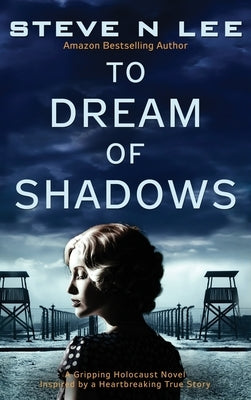 To Dream of Shadows: A Gripping Holocaust Novel Inspired by a Heartbreaking True Story by Lee, Steve N.