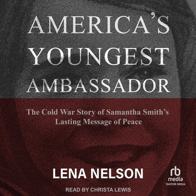 America's Youngest Ambassador: The Cold War Story of Samantha Smith's Lasting Message of Peace by Nelson, Lena