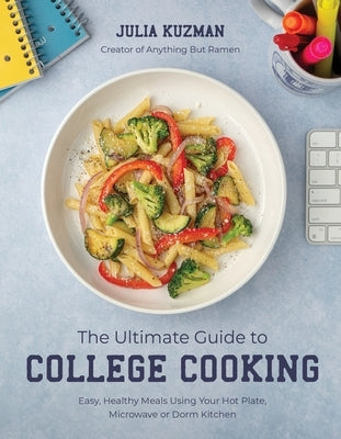 The Ultimate Guide to College Cooking: Easy, Healthy Meals Using Your Hot Plate, Microwave or Dorm Kitchen by Kuzman, Julia