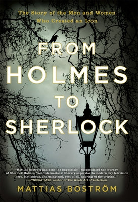 From Holmes to Sherlock: The Story of the Men and Women Who Created an Icon by Bostr&#246;m, Mattias