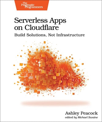 Serverless Apps on Cloudflare: Build Solutions, Not Infrastructure by Peacock, Ashley