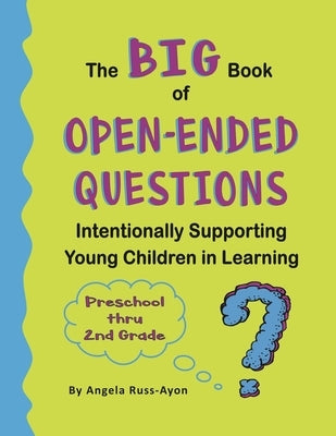 The BIG Book of Open-Ended Questions: Intentionally Supporting Young Children in Learning (Topics for Preschool to 2nd Grade) by Russ-Ayon, Angela