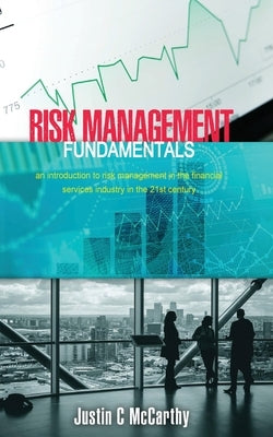 Risk Management Fundamentals: An introduction to risk management in the financial services industry in the 21st century by McCarthy, Justin