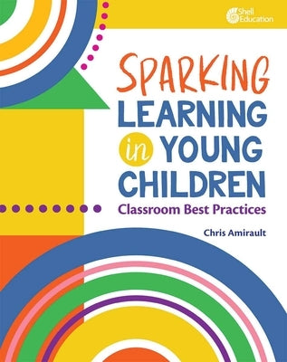 Sparking Learning in Young Children: Classroom Best Practices by Amirault, Chris