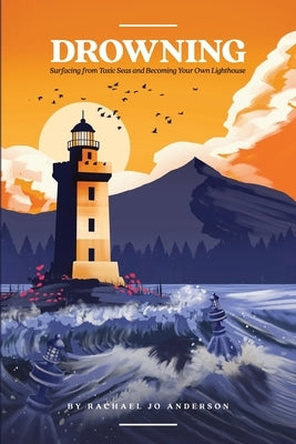 Drowning: Surfacing from Toxic Seas and Becoming Your Own Lighthouse by Anderson, Rachael Jo