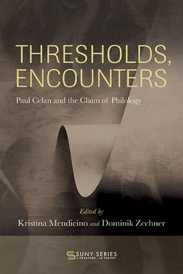 Thresholds, Encounters: Paul Celan and the Claim of Philology by Mendicino, Kristina