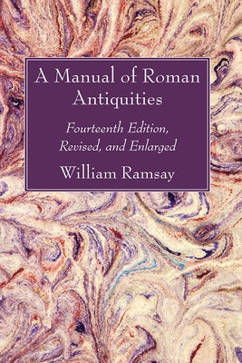 A Manual of Roman Antiquities: Fourteenth Edition, Revised, and Enlarged by Ramsay, William M.
