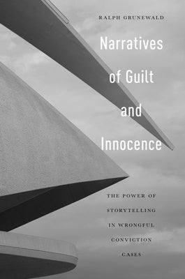 Narratives of Guilt and Innocence: The Power of Storytelling in Wrongful Conviction Cases by Grunewald, Ralph