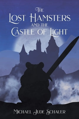 The Lost Hamsters and the Castle of Light by Schauer, Michael Jude