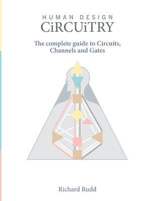Human Design - Circuitry: The Complete Guide to Circuits, Channels and Gates by Rudd, Richard