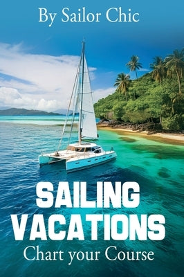 Sailing Vacations: Chart your Course by Chic, Sailor