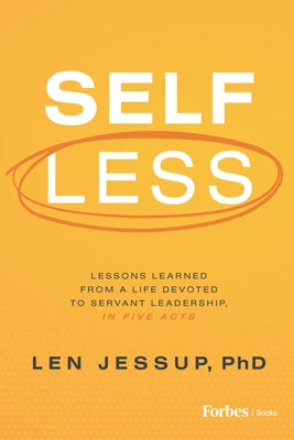 Self Less: Lessons Learned from a Life Devoted to Servant Leadership, in Five Acts by Jessup, Len