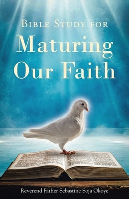 Bible Study for Maturing Our Faith by Okoye, Reverend Father Sebastine Soja