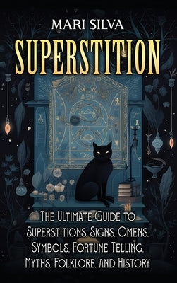 Superstition: The Ultimate Guide to Superstitions, Signs, Omens, Symbols, Fortune Telling, Myths, Folklore, and History by Silva, Mari