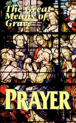 Prayer: The Great Means of Grace by Anonymous