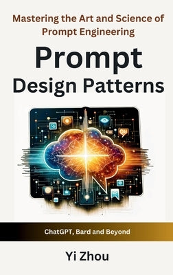 Prompt Design Patterns: Mastering the Art and Science of Prompt Engineering by Zhou, Yi