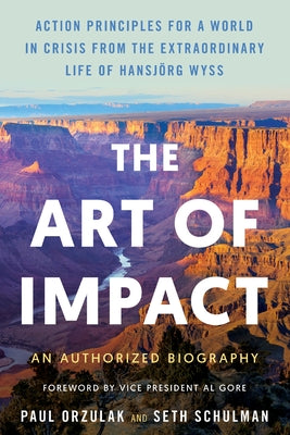 The Art of Impact: Action Principles for a World in Crisis from the Extraordinary Life of Hansjörg Wyss, an Authorized Biography by Orzulak, Paul
