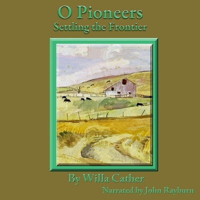 O Pioneers: Settling the Frontier by Cather, Willa