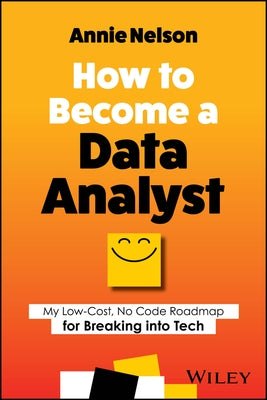 How to Become a Data Analyst: My Low-Cost, No Code Roadmap for Breaking Into Tech by Nelson, Annie