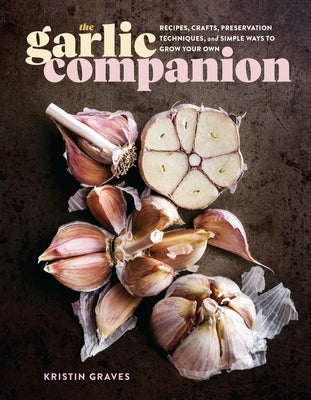 The Garlic Companion: Recipes, Crafts, Preservation Techniques, and Simple Ways to Grow Your Own by Graves, Kristin