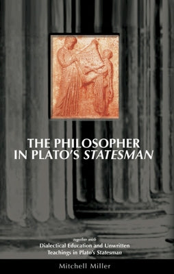 The Philosopher in Plato's Statesman: Together with "Dialectical Education and Unwritten Teachings in Plato's Statesman" by Miller, Mitchell