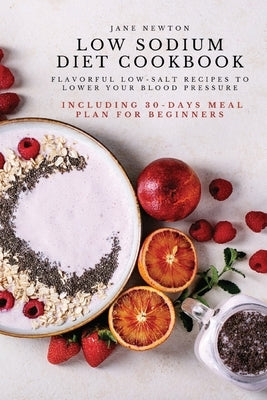 Low Sodium Diet Cookbook: Flavorful Low-Salt Recipes to Lower Your Blood Pressure. Including 30-Days Meal Plan for Beginners. by Jane Newton