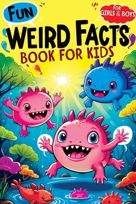 Weird Facts Book for Kids: Fun Interesting and Curious Trivia about History, Science and Animals will Blow the Minds of Awesome, Smart Girls and by Mischievous, Childlike