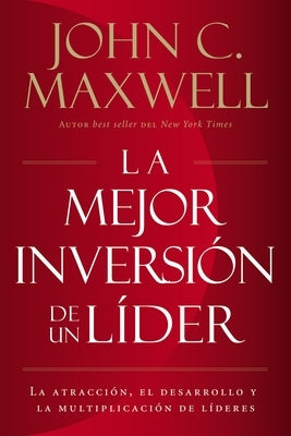 La Mejor Inversión de Un Líder: La Atracción, El Desarrollo Y La Multiplicación de Líderes (the Leader's Greatest Return, Spanish Edition) = The Leade by Maxwell, John C.