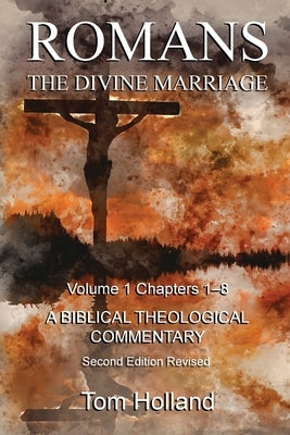 Romans The Divine Marriage Volume 1 Chapters 1-8: A Biblical Theological Commentary, Second Edition Revised by Holland, Tom
