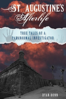 St. Augustine's Afterlife: True Tales of a Paranormal Investigator by Dunn, Ryan