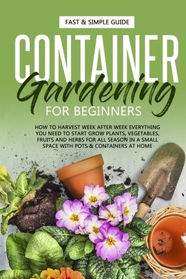 Container Gardening for Beginners: How to Harvest Week After Week, Everything You Need to Know to Start Growing Plants, Vegetables, Fruits and Herbs f by Roots, Alex