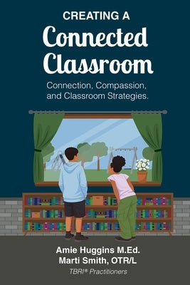 Creating A Connected Classroom: Connection, Compassion & Classroom Strategies by Huggins M. Ed, Amie