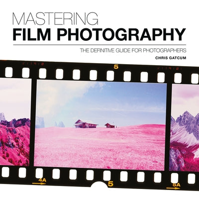 Mastering Film Photography: A Definitive Guide for Photographers by Gatcum, Chris
