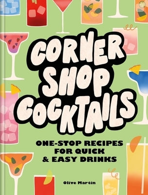 Corner Shop Cocktails: One-Stop Recipes for Quick & Easy Drinks by Martin, Olive