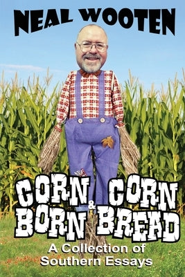 Corn Born & Corn Bread: A Collection of Southern Essays by Wooten, Neal