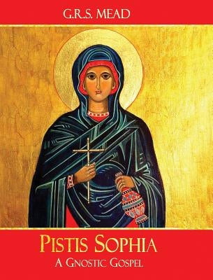 Pistis Sophia: A Gnostic Gospel by Mead, G. R. S.