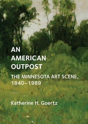 An American Outpost: The Minnesota Art Scene, 1840-1989 by Goertz, Katherine